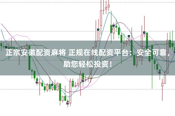 正宗安徽配资麻将 正规在线配资平台：安全可靠，助您轻松投资！