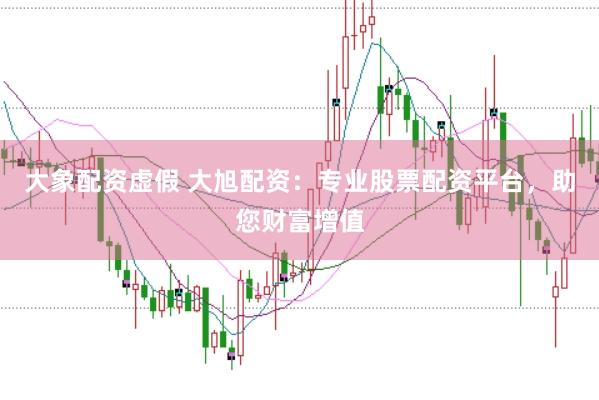 大象配资虚假 大旭配资：专业股票配资平台，助您财富增值