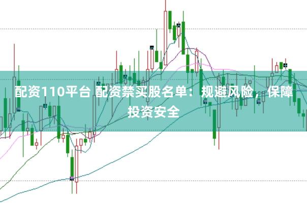 配资110平台 配资禁买股名单：规避风险，保障投资安全