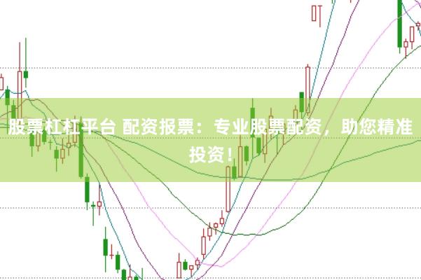 股票杠杠平台 配资报票：专业股票配资，助您精准投资！