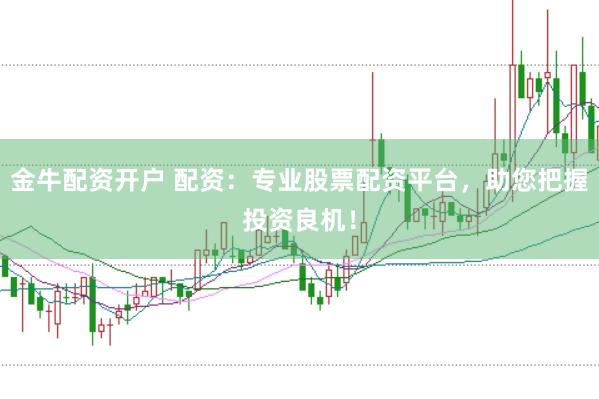 金牛配资开户 配资：专业股票配资平台，助您把握投资良机！