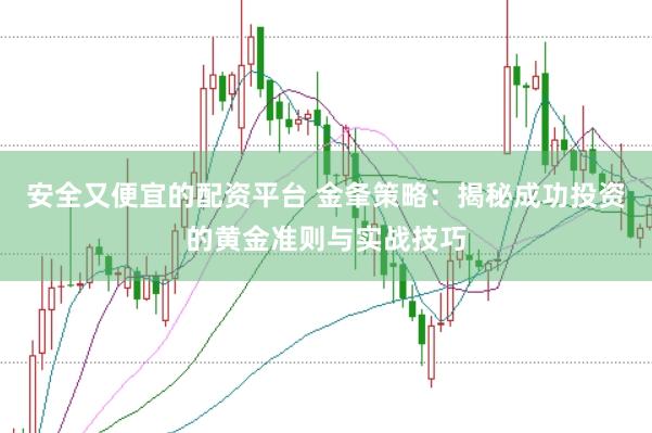 安全又便宜的配资平台 金夆策略：揭秘成功投资的黄金准则与实战技巧