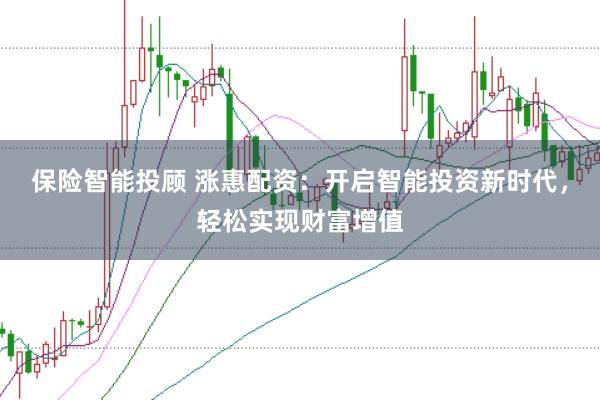 保险智能投顾 涨惠配资：开启智能投资新时代，轻松实现财富增值