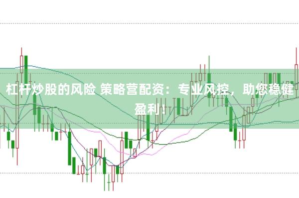 杠杆炒股的风险 策略营配资：专业风控，助您稳健盈利！