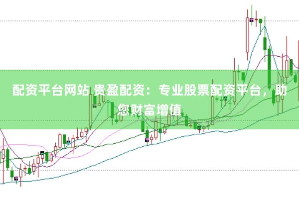 配资平台网站 贵盈配资：专业股票配资平台，助您财富增值