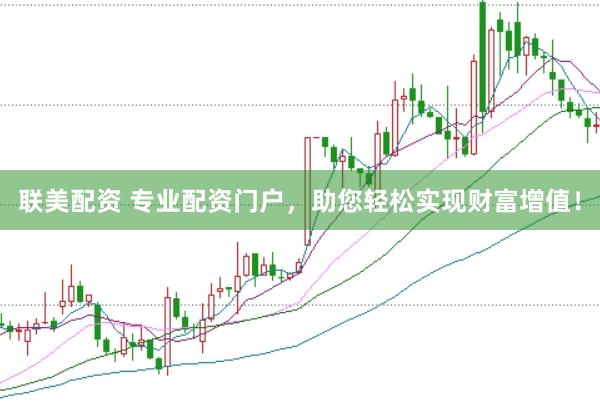 联美配资 专业配资门户，助您轻松实现财富增值！