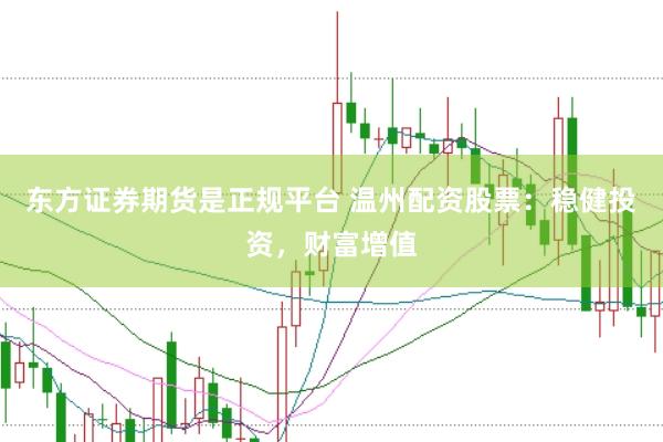 东方证券期货是正规平台 温州配资股票：稳健投资，财富增值