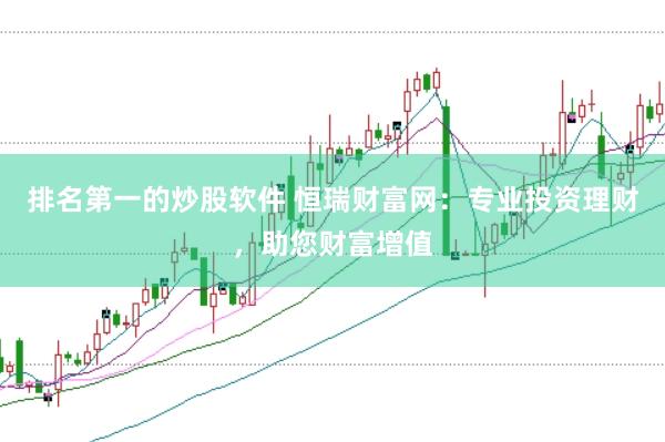 排名第一的炒股软件 恒瑞财富网：专业投资理财，助您财富增值