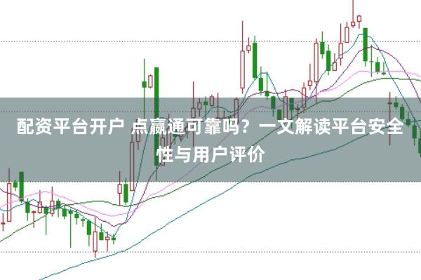 配资平台开户 点嬴通可靠吗？一文解读平台安全性与用户评价
