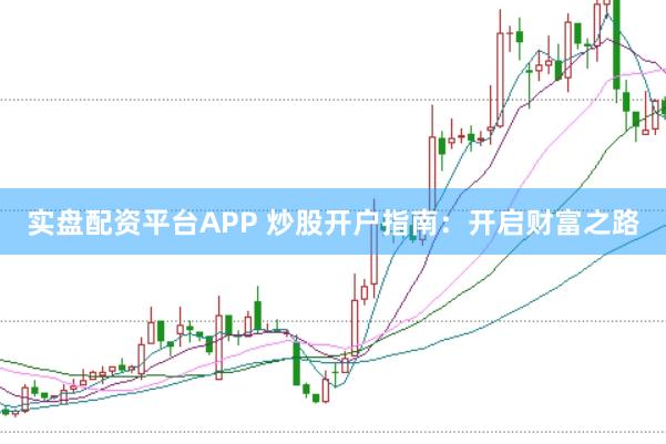 实盘配资平台APP 炒股开户指南：开启财富之路