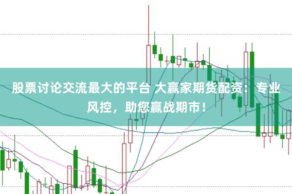 股票讨论交流最大的平台 大赢家期货配资：专业风控，助您赢战期市！