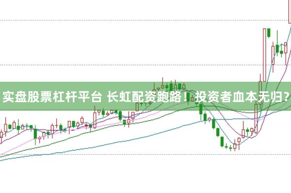 实盘股票杠杆平台 长虹配资跑路！投资者血本无归？