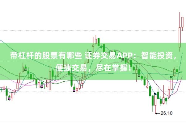 带杠杆的股票有哪些 证券交易APP：智能投资，便捷交易，尽在掌握！