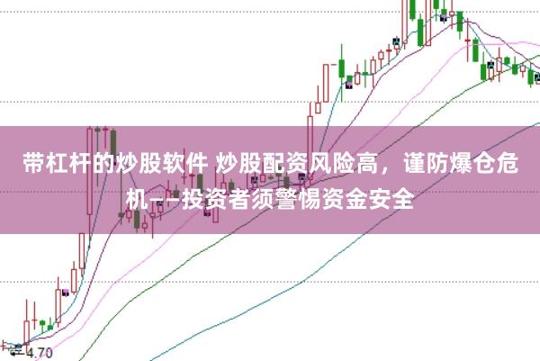 带杠杆的炒股软件 炒股配资风险高，谨防爆仓危机——投资者须警惕资金安全