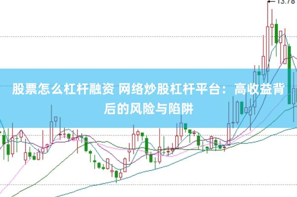股票怎么杠杆融资 网络炒股杠杆平台:高收益背后的风险与陷阱