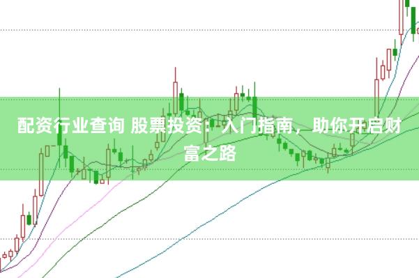配资行业查询 股票投资:入门指南,助你开启财富之路