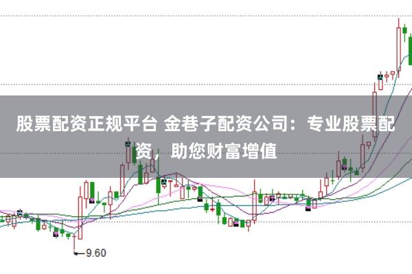股票配资正规平台 金巷子配资公司:专业股票配资,助您财富增值