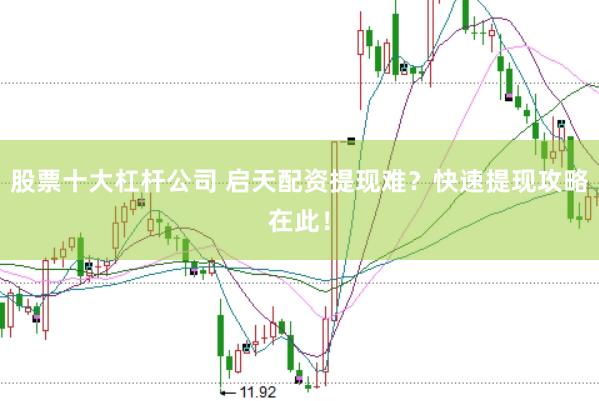 股票十大杠杆公司 启天配资提现难?快速提现攻略在此!
