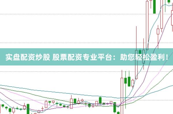实盘配资炒股 股票配资专业平台:助您轻松盈利!