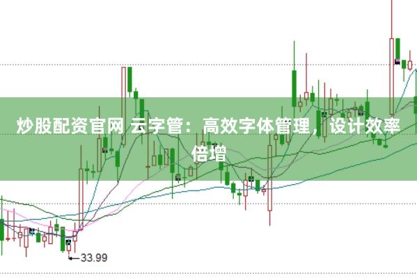 炒股配资官网 云字管:高效字体管理,设计效率倍增
