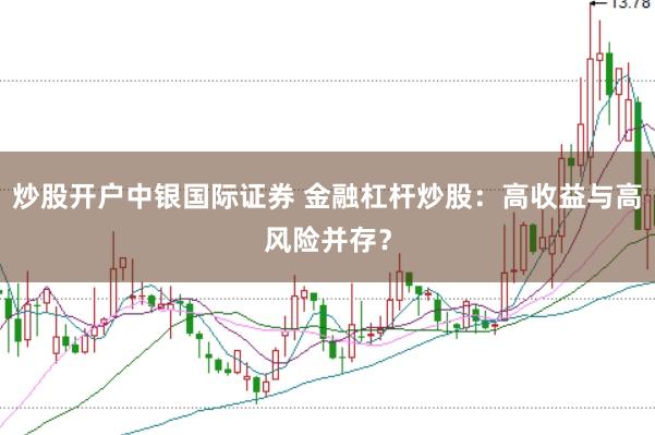 炒股开户中银国际证券 金融杠杆炒股:高收益与高风险并存?