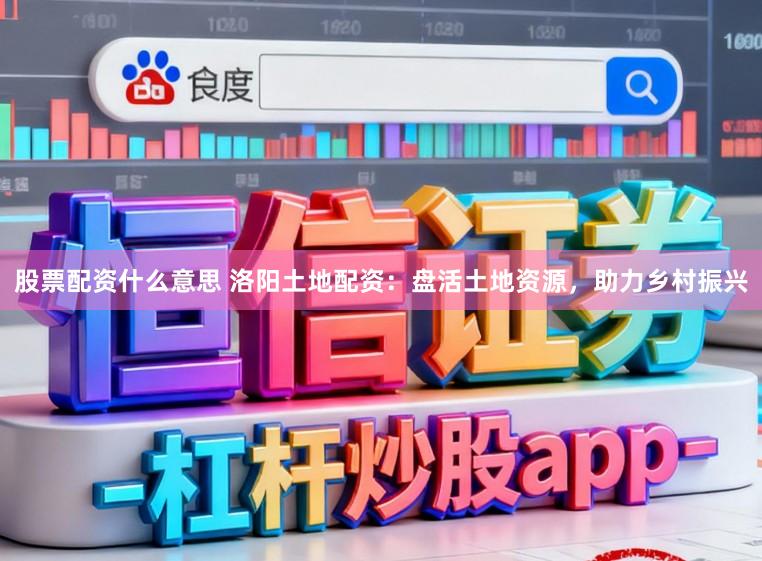 股票配资什么意思 洛阳土地配资:盘活土地资源,助力乡村振兴