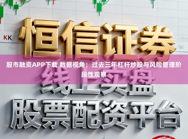 股市融资APP下载 数据视角：过去三年杠杆炒股与风险管理阶段性观察
