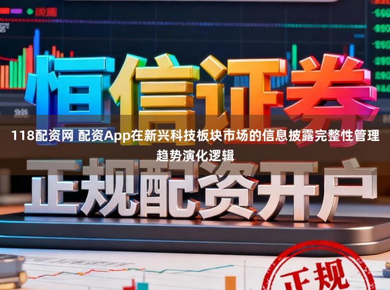 118配资网 配资App在新兴科技板块市场的信息披露完整性管理趋势演化逻辑