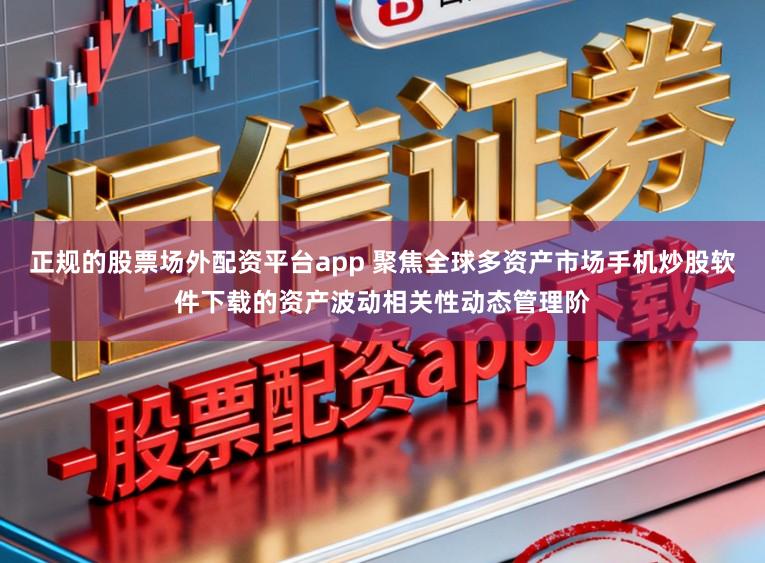 正规的股票场外配资平台app 聚焦全球多资产市场手机炒股软件下载的资产波动相关性动态管理阶