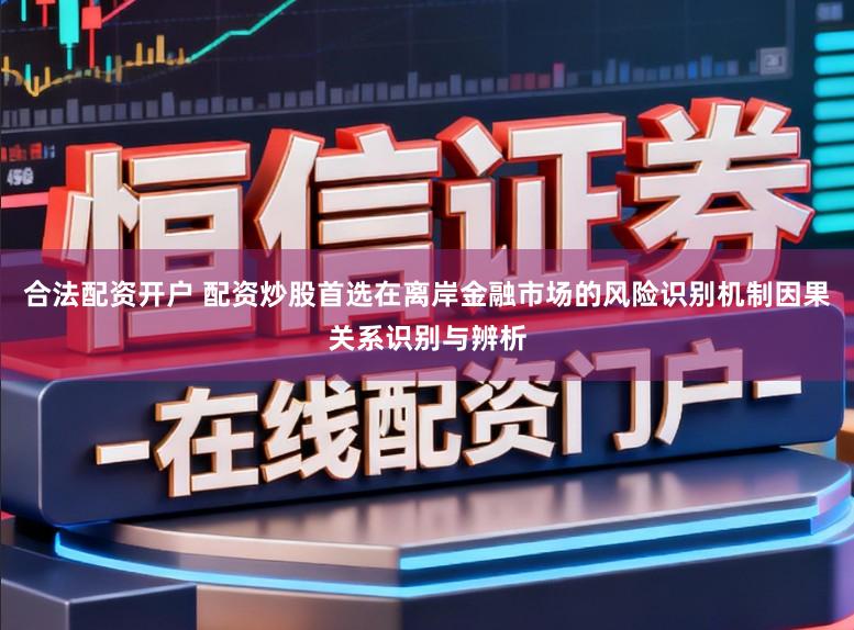 合法配资开户 配资炒股首选在离岸金融市场的风险识别机制因果关系识别与辨析
