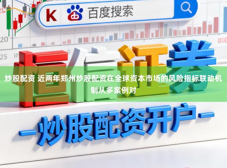 炒股配资 近两年郑州炒股配资在全球资本市场的风险指标联动机制从多案例对
