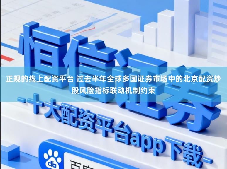 正规的线上配资平台 过去半年全球多国证券市场中的北京配资炒股风险指标联动机制约束