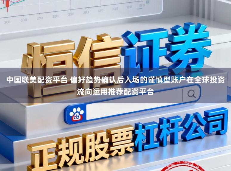 中国联美配资平台 偏好趋势确认后入场的谨慎型账户在全球投资流向运用推荐配资平台