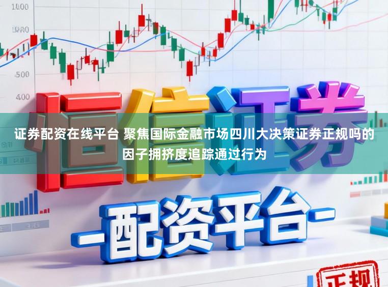 证券配资在线平台 聚焦国际金融市场四川大决策证券正规吗的因子拥挤度追踪通过行为