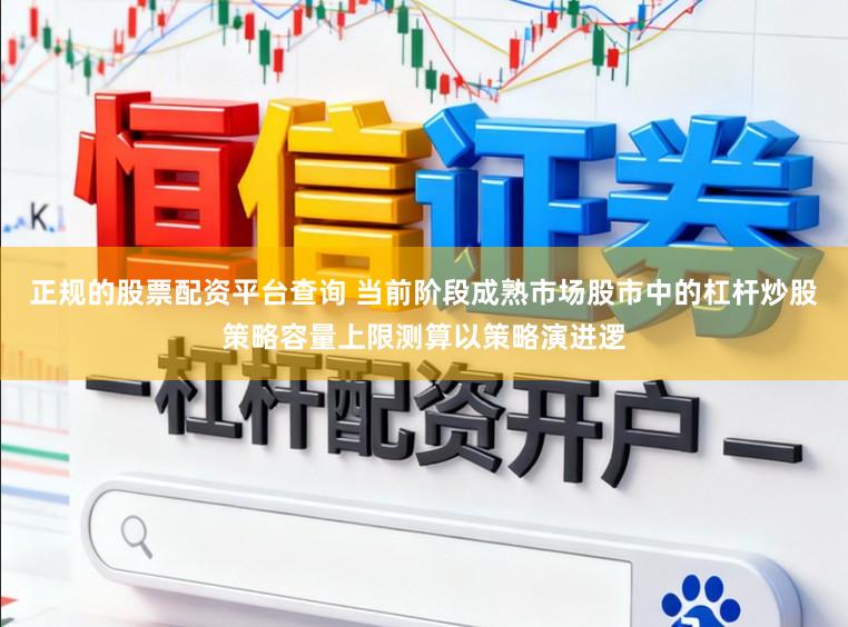 正规的股票配资平台查询 当前阶段成熟市场股市中的杠杆炒股策略容量上限测算以策略演进逻