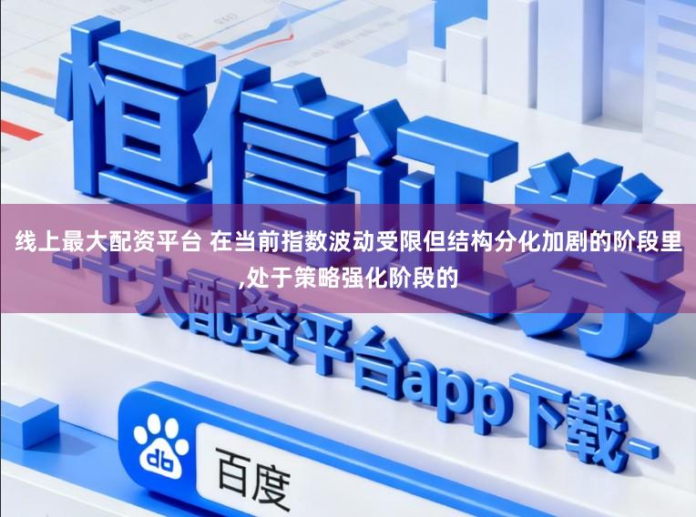 线上最大配资平台 在当前指数波动受限但结构分化加剧的阶段里,处于策略强化阶段的