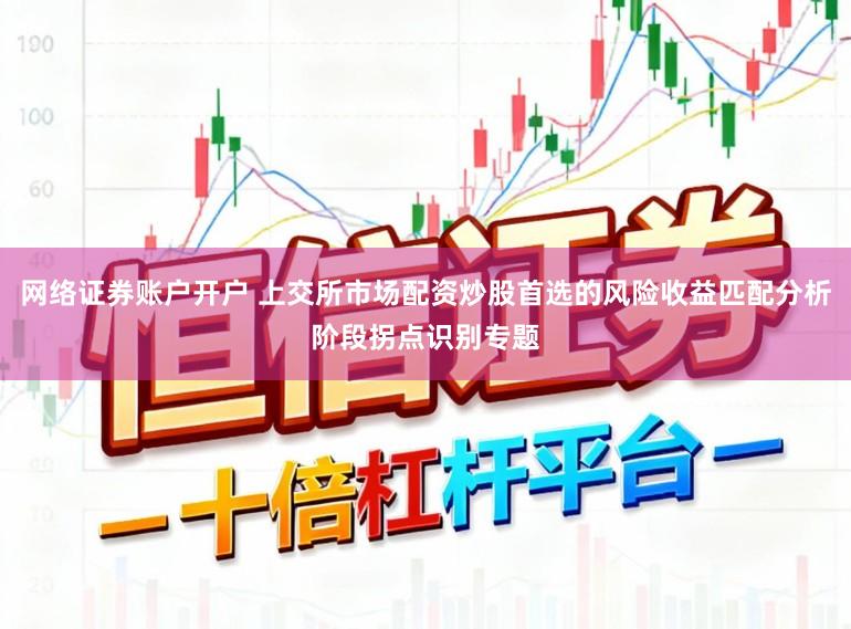 网络证券账户开户 上交所市场配资炒股首选的风险收益匹配分析阶段拐点识别专题