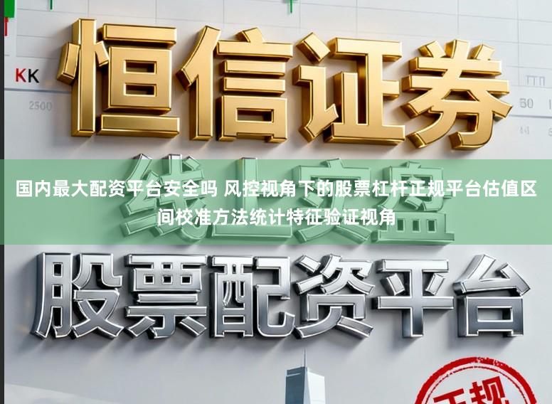 国内最大配资平台安全吗 风控视角下的股票杠杆正规平台估值区间校准方法统计特征验证视角