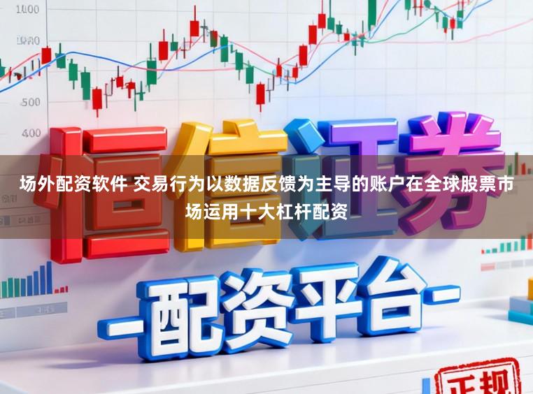 场外配资软件 交易行为以数据反馈为主导的账户在全球股票市场运用十大杠杆配资