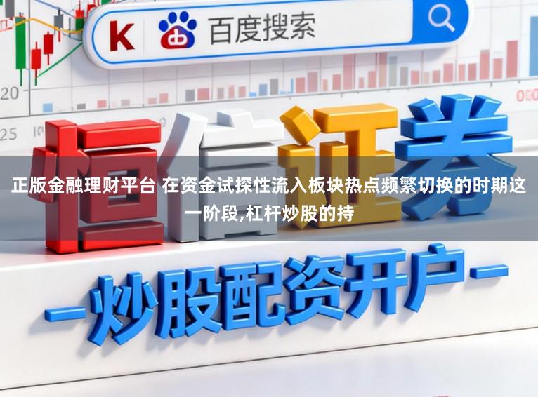 正版金融理财平台 在资金试探性流入板块热点频繁切换的时期这一阶段，杠杆炒股的持