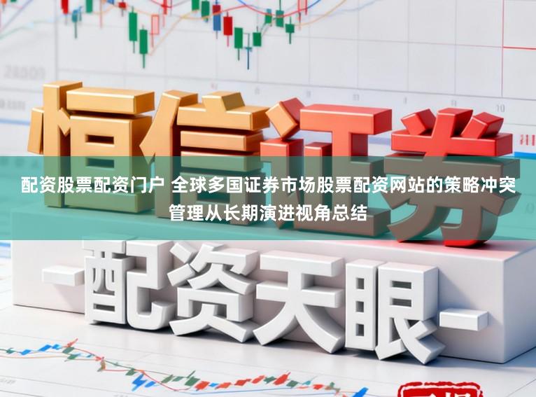 配资股票配资门户 全球多国证券市场股票配资网站的策略冲突管理从长期演进视角总结