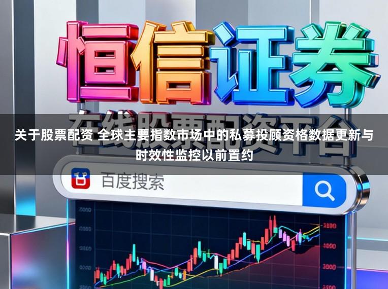 关于股票配资 全球主要指数市场中的私募投顾资格数据更新与时效性监控以前置约