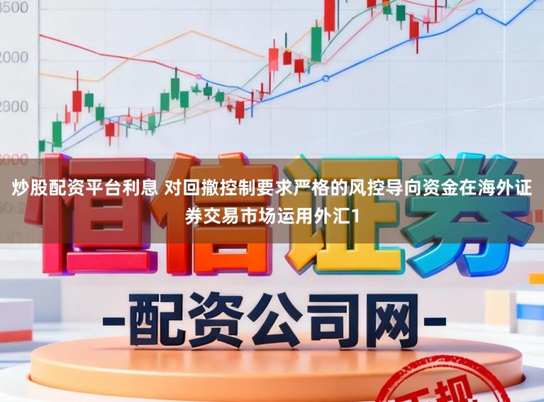 炒股配资平台利息 对回撤控制要求严格的风控导向资金在海外证券交易市场运用外汇1