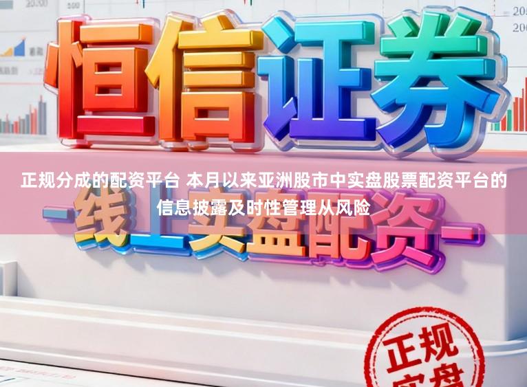 正规分成的配资平台 本月以来亚洲股市中实盘股票配资平台的信息披露及时性管理从风险