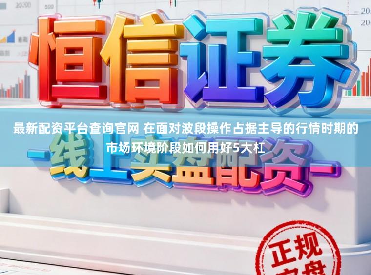 最新配资平台查询官网 在面对波段操作占据主导的行情时期的市场环境阶段如何用好5大杠