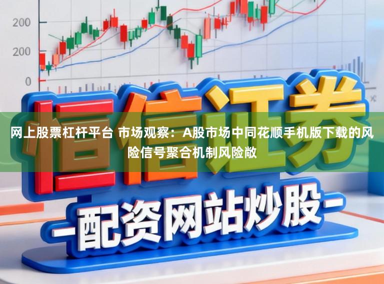 网上股票杠杆平台 市场观察：A股市场中同花顺手机版下载的风险信号聚合机制风险敞