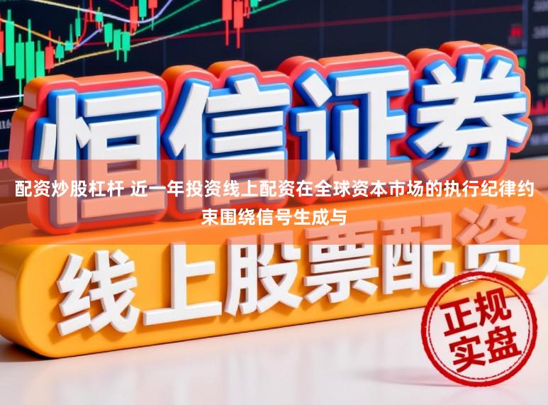 配资炒股杠杆 近一年投资线上配资在全球资本市场的执行纪律约束围绕信号生成与