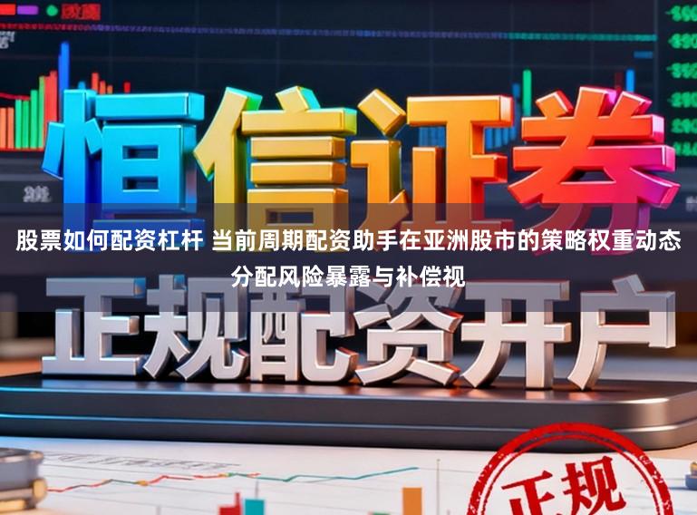 股票如何配资杠杆 当前周期配资助手在亚洲股市的策略权重动态分配风险暴露与补偿视