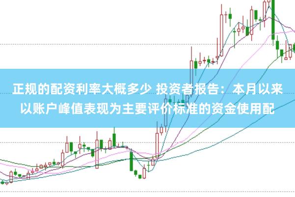 正规的配资利率大概多少 投资者报告:本月以来以账户峰值表现为主要评价标准的资金使用配