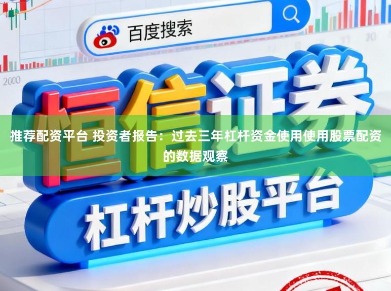 推荐配资平台 投资者报告:过去三年杠杆资金使用使用股票配资的数据观察